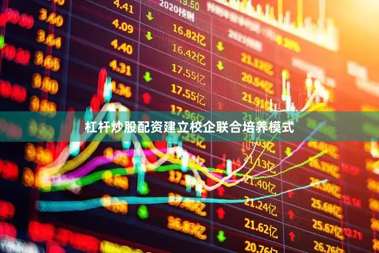 杠杆炒股配资建立校企联合培养模式