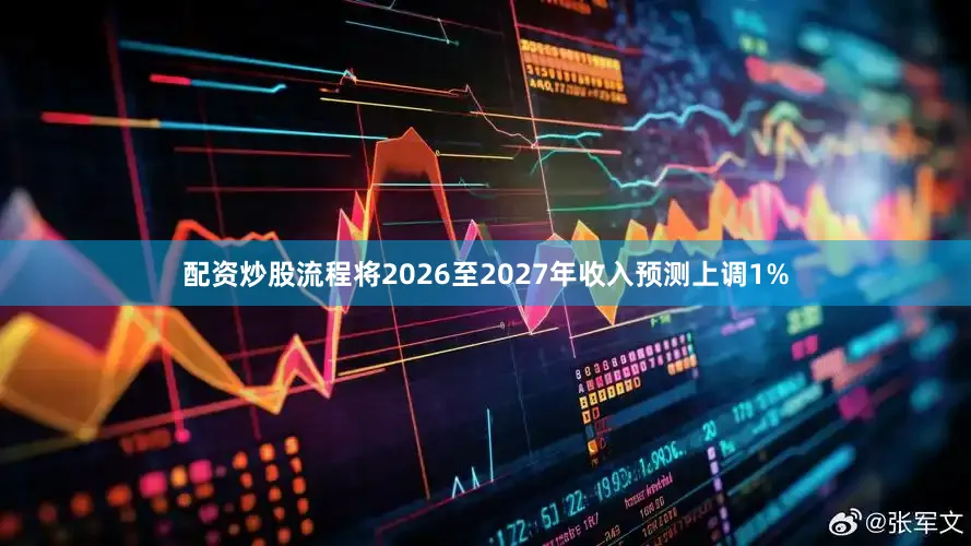 配资炒股流程将2026至2027年收入预测上调1%