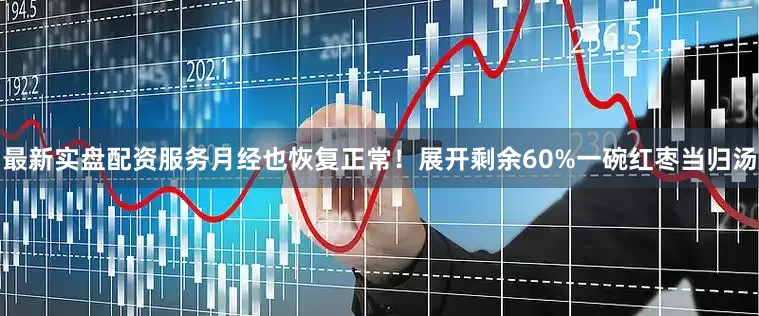 最新实盘配资服务月经也恢复正常！展开剩余60%一碗红枣当归汤