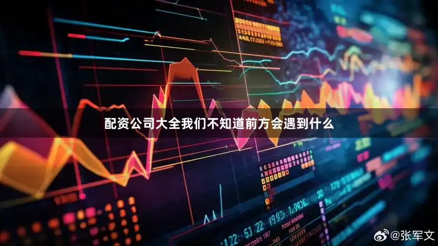 配资公司大全我们不知道前方会遇到什么