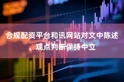 合规配资平台和讯网站对文中陈述、观点判断保持中立