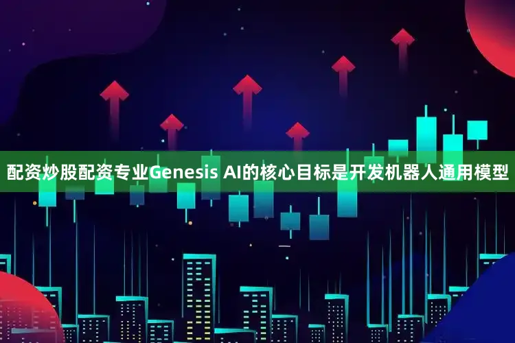 配资炒股配资专业Genesis AI的核心目标是开发机器人通用模型