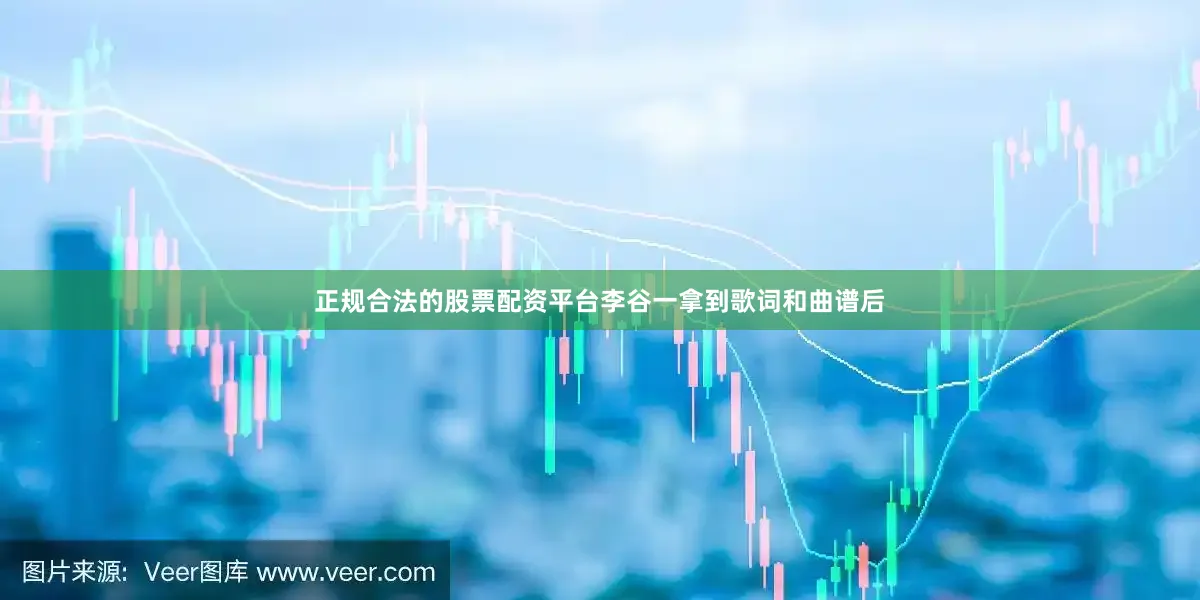 正规合法的股票配资平台李谷一拿到歌词和曲谱后