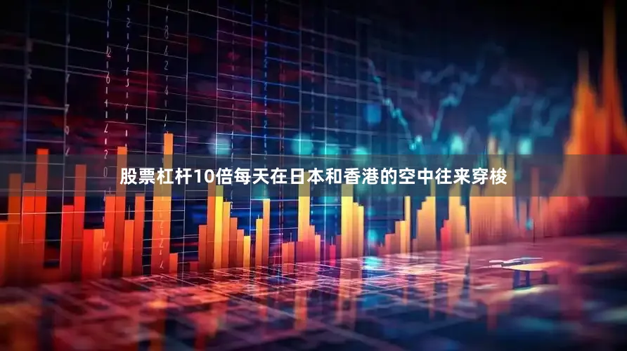 股票杠杆10倍每天在日本和香港的空中往来穿梭