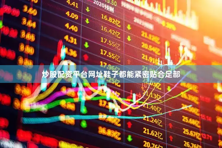炒股配资平台网址鞋子都能紧密贴合足部