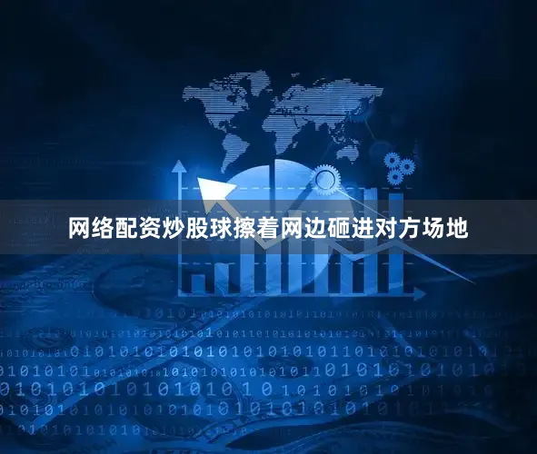 网络配资炒股球擦着网边砸进对方场地