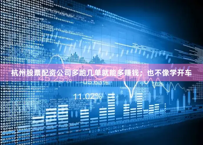 杭州股票配资公司多跑几单就能多赚钱；也不像学开车