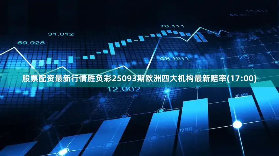 股票配资最新行情胜负彩25093期欧洲四大机构最新赔率(17:00)