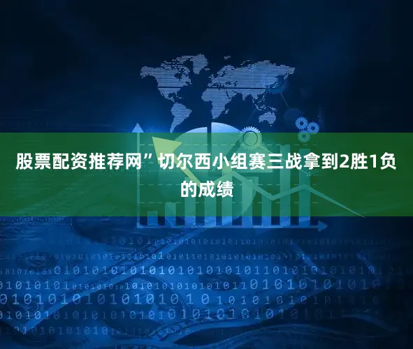 股票配资推荐网”　　切尔西小组赛三战拿到2胜1负的成绩