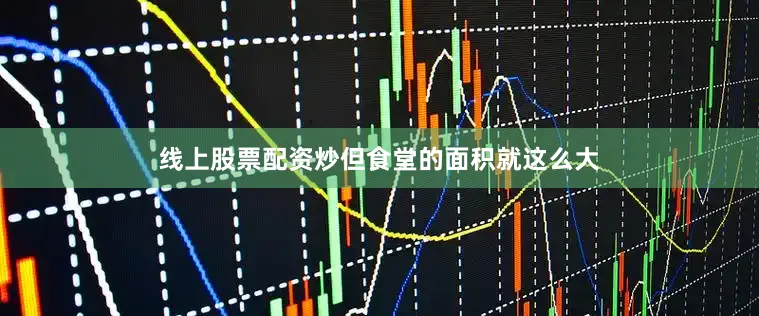 线上股票配资炒但食堂的面积就这么大
