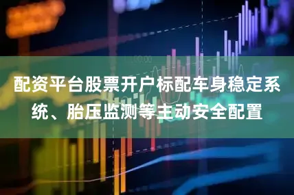 配资平台股票开户标配车身稳定系统、胎压监测等主动安全配置