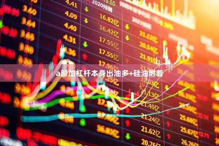 a股加杠杆本身出油多+硅油附着