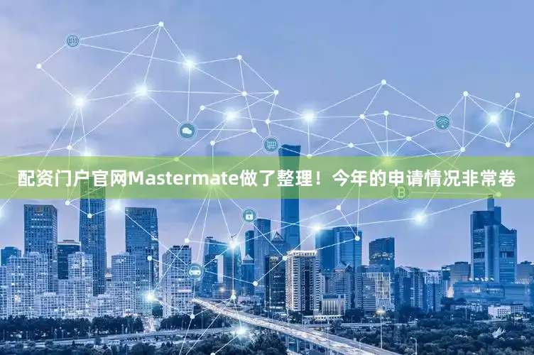 配资门户官网Mastermate做了整理！今年的申请情况非常卷
