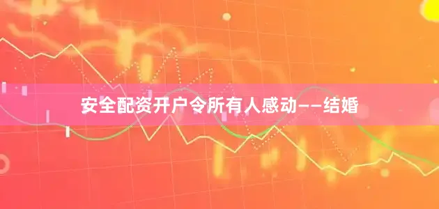 安全配资开户令所有人感动——结婚