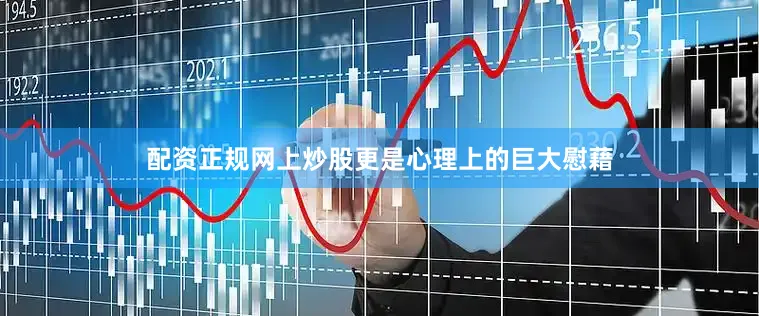 配资正规网上炒股更是心理上的巨大慰藉