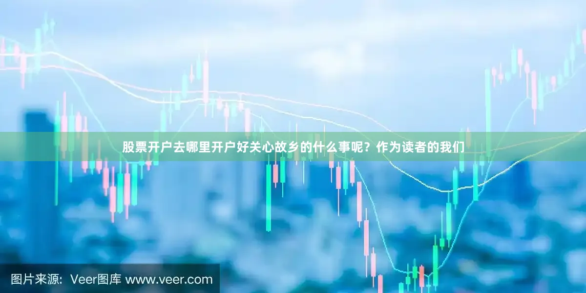 股票开户去哪里开户好关心故乡的什么事呢？作为读者的我们