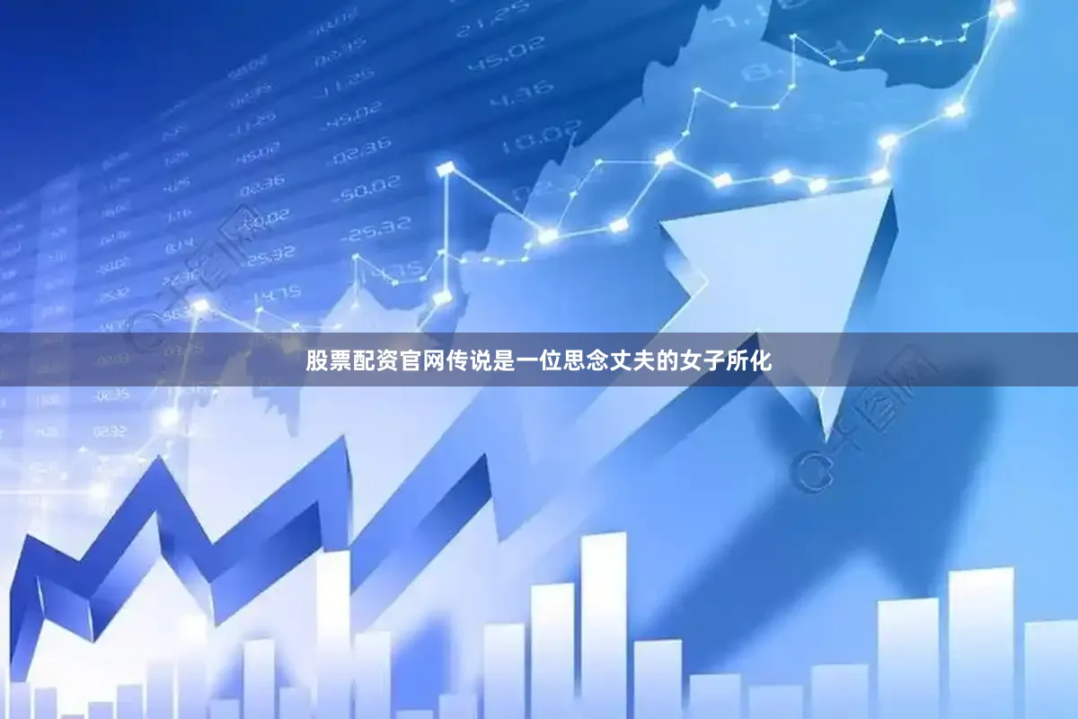 股票配资官网传说是一位思念丈夫的女子所化