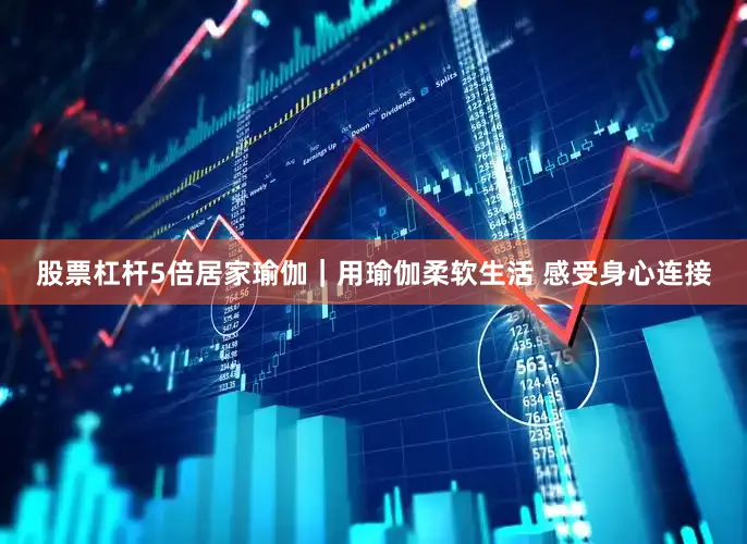 股票杠杆5倍居家瑜伽｜用瑜伽柔软生活 感受身心连接