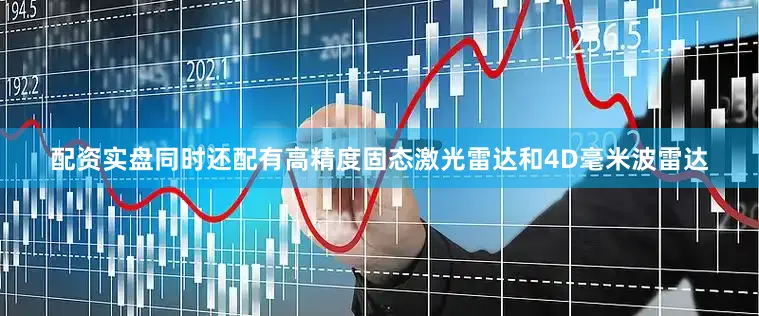 配资实盘同时还配有高精度固态激光雷达和4D毫米波雷达