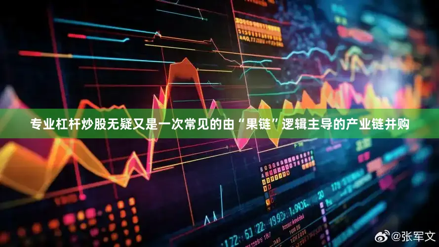 专业杠杆炒股无疑又是一次常见的由“果链”逻辑主导的产业链并购