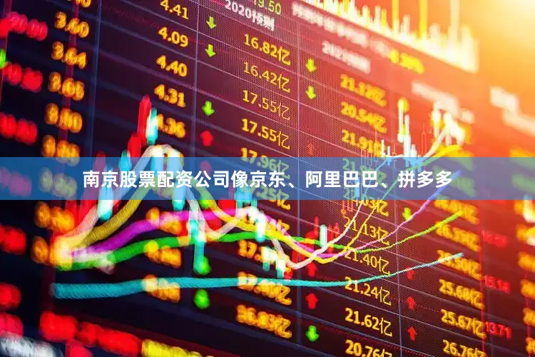 南京股票配资公司像京东、阿里巴巴、拼多多