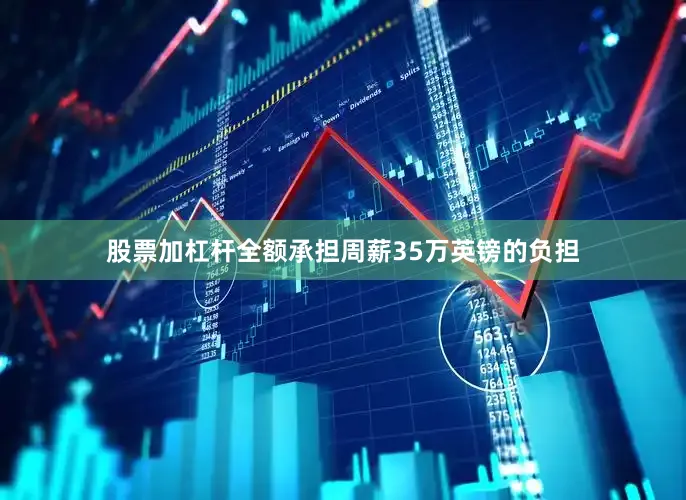 股票加杠杆全额承担周薪35万英镑的负担