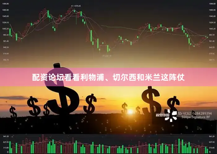 配资论坛看看利物浦、切尔西和米兰这阵仗