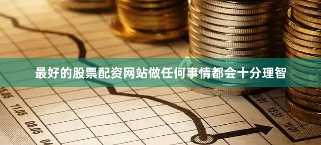 最好的股票配资网站做任何事情都会十分理智