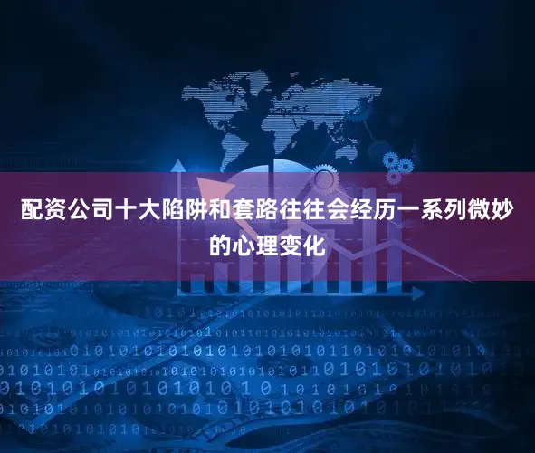 配资公司十大陷阱和套路往往会经历一系列微妙的心理变化