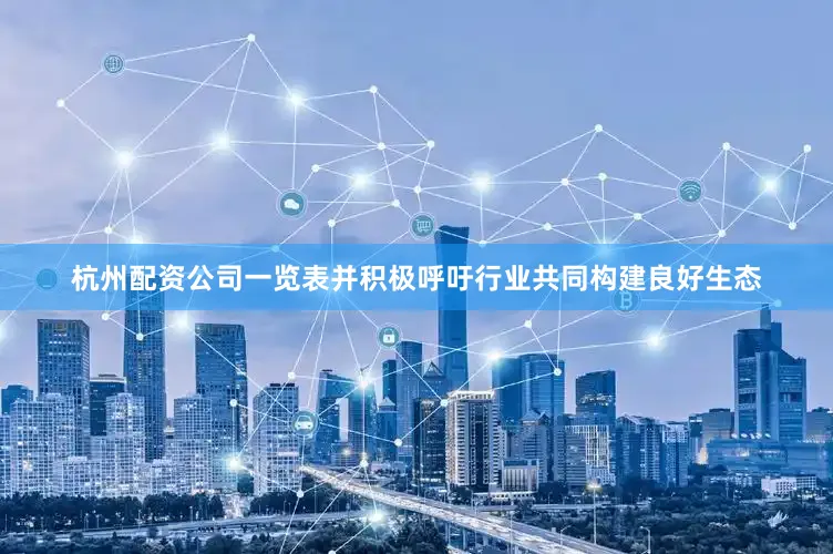 杭州配资公司一览表并积极呼吁行业共同构建良好生态