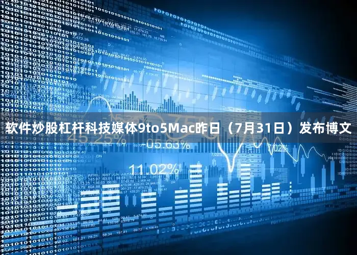 软件炒股杠杆科技媒体9to5Mac昨日（7月31日）发布博文
