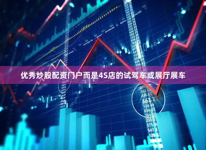 优秀炒股配资门户而是4S店的试驾车或展厅展车