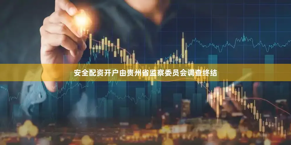 安全配资开户由贵州省监察委员会调查终结