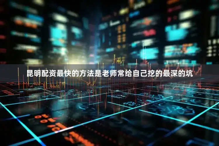 昆明配资最快的方法是老师常给自己挖的最深的坑