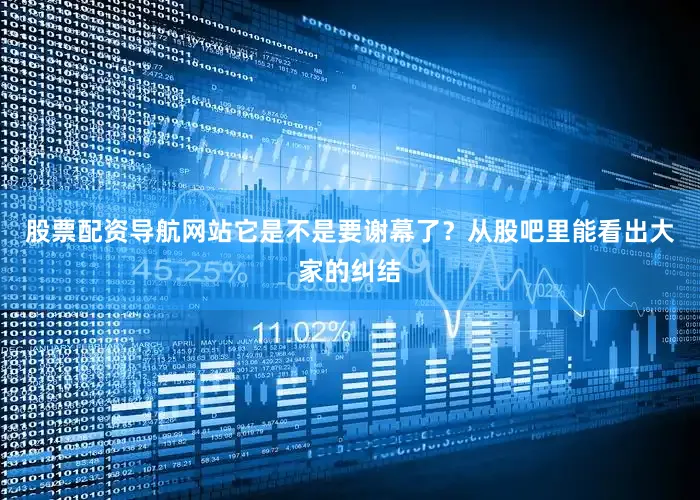 股票配资导航网站它是不是要谢幕了？从股吧里能看出大家的纠结